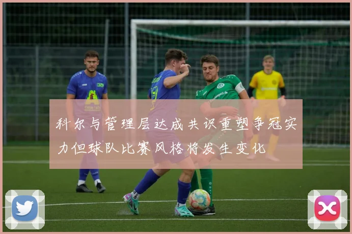 科尔与管理层达成共识重塑争冠实力但球队比赛风格将发生变化