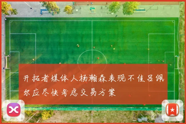 开拓者媒体人杨瀚森表现不佳吕佩尔应尽快考虑交易方案