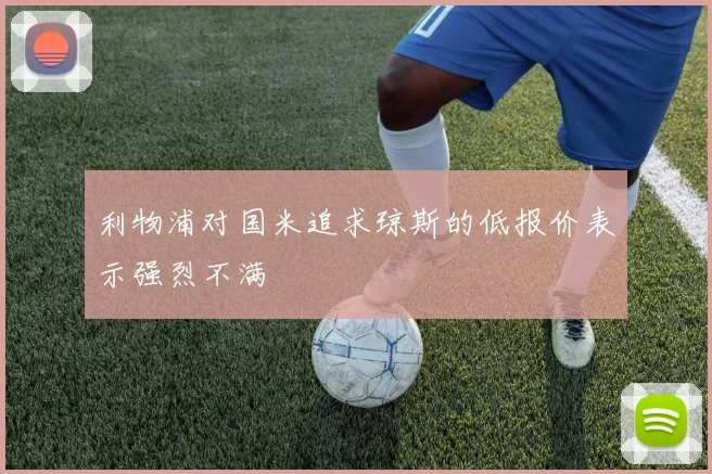 利物浦对国米追求琼斯的低报价表示强烈不满