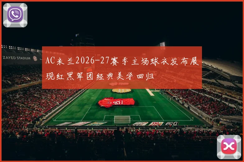 AC米兰2026-27赛季主场球衣发布展现红黑军团经典美学回归