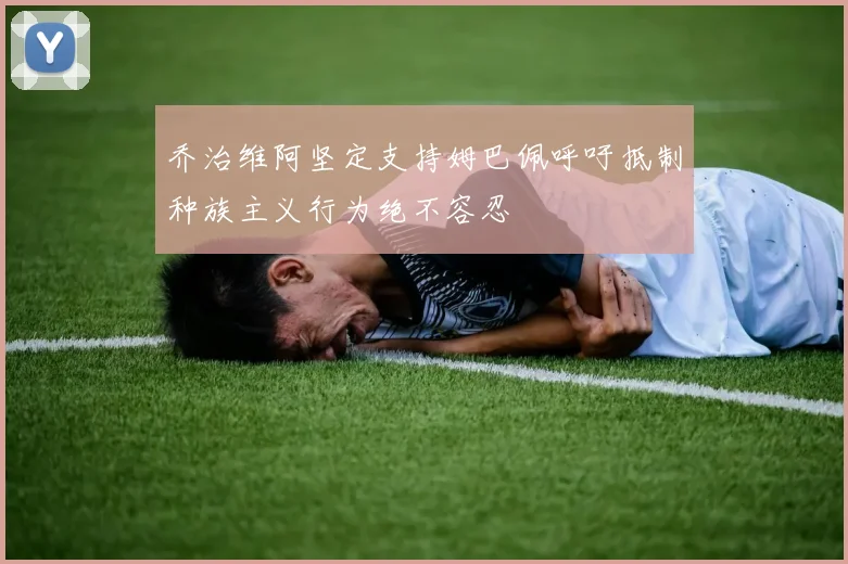 乔治维阿坚定支持姆巴佩呼吁抵制种族主义行为绝不容忍