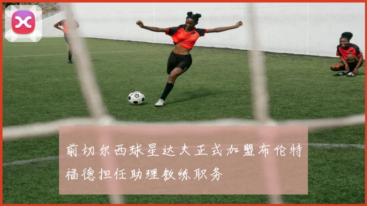前切尔西球星达夫正式加盟布伦特福德担任助理教练职务