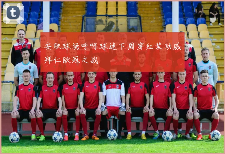 安联球场呼吁球迷下周穿红装助威拜仁欧冠之战