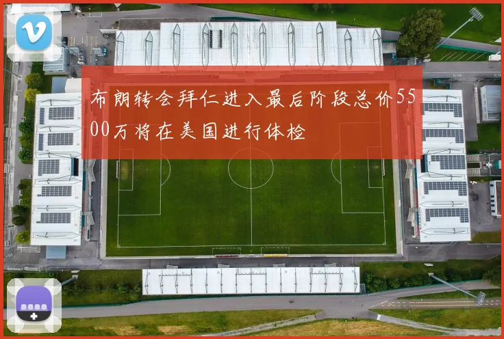 布朗转会拜仁进入最后阶段总价5500万将在美国进行体检