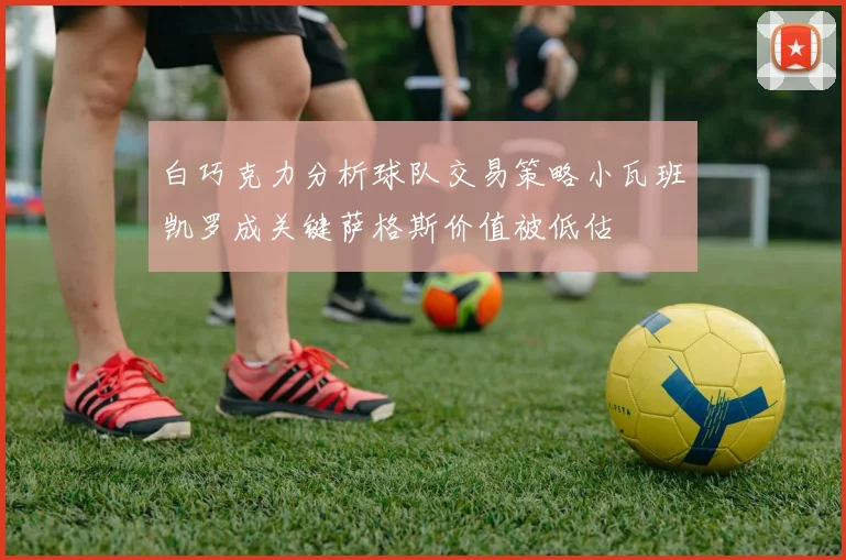 白巧克力分析球队交易策略小瓦班凯罗成关键萨格斯价值被低估