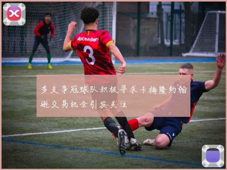 多支争冠球队积极寻求卡梅隆约翰逊交易机会引发关注