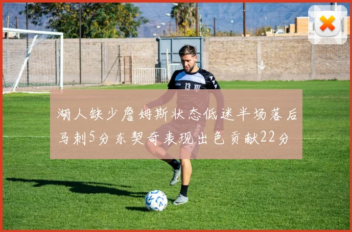 湖人缺少詹姆斯状态低迷半场落后马刺5分东契奇表现出色贡献22分